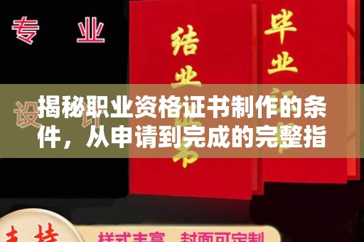 大田揭秘职业资格证书制作的条件，从申请到完成的完整指南